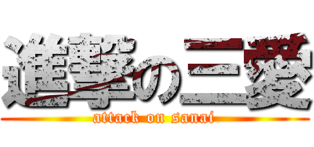 進撃の三愛 (attack on sanai)
