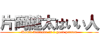 片岡健太はいい人 (Kenta Kataoka is a good person)