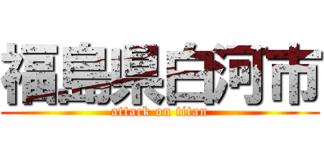 福島県白河市 (attack on titan)