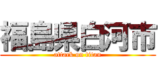 福島県白河市 (attack on titan)