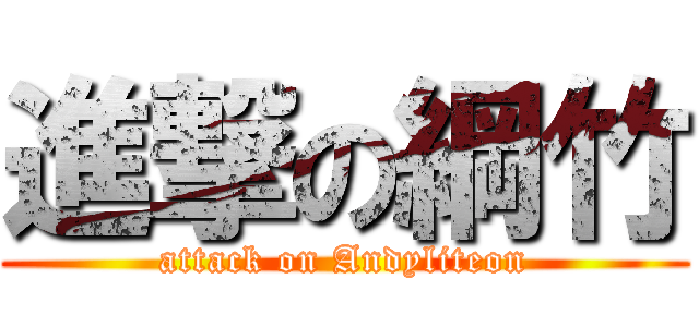 進撃の綱竹 (attack on Andyliteon)