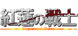紅蓮の戦士 (blaze on soldier)