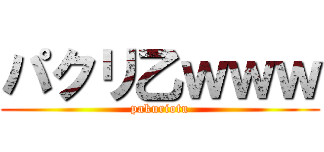 パクリ乙ｗｗｗ (pakuriotu)