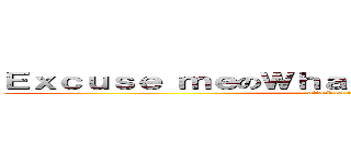 Ｅｘｃｕｓｅ ｍｅのＷｈａｔ ｓｈｏｕｌｄ Ｉ ｄｏ？ (attack on titan)