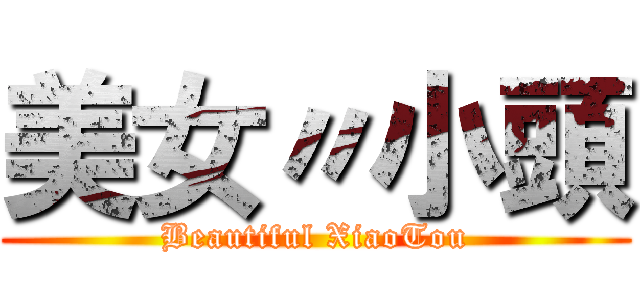 美女〃小頭 (Beautiful XiaoTou)