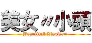 美女〃小頭 (Beautiful XiaoTou)