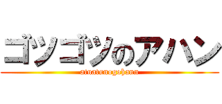 ゴツゴツのアハン (atuatunogohann)