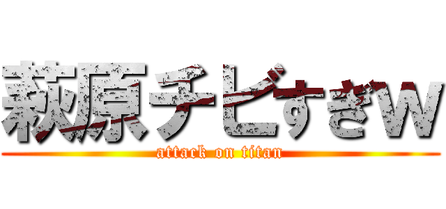 萩原チビすぎｗ (attack on titan)