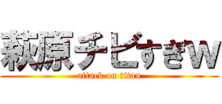 萩原チビすぎｗ (attack on titan)