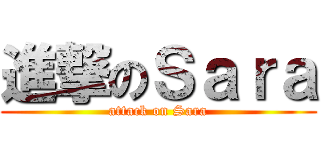 進撃のＳａｒａ (attack on Sara)