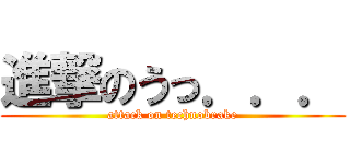 進撃のうっ．．． (attack on technobrake)