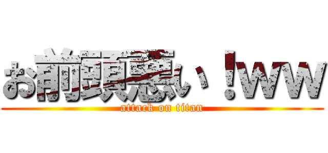 お前頭悪い！ｗｗ (attack on titan)