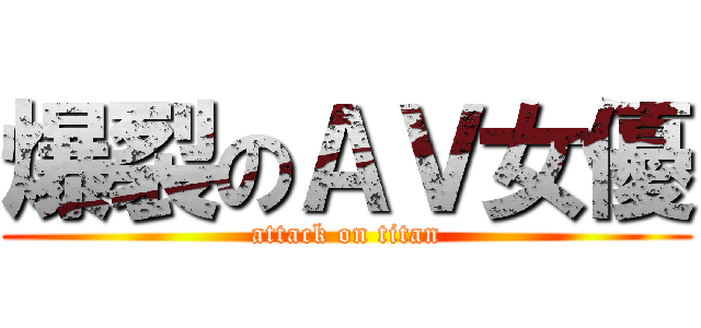 爆裂のＡＶ女優 (attack on titan)