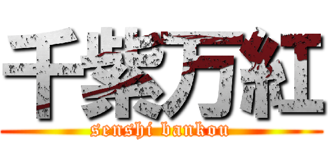 千紫万紅 (senshi bankou)