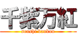 千紫万紅 (senshi bankou)