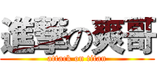 進撃の爽哥 (attack on titan)