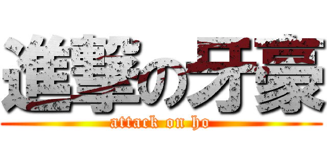 進撃の牙豪 (attack on ho)