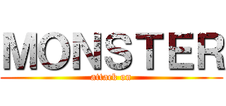 ＭＯＮＳＴＥＲ (attack on)