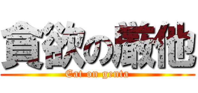 貪欲の厳他 (Eat on genta)