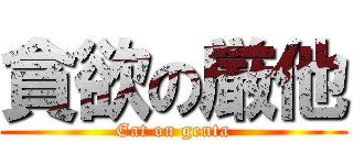 貪欲の厳他 (Eat on genta)