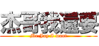 杰哥我還要 (Mr.Jay I want)