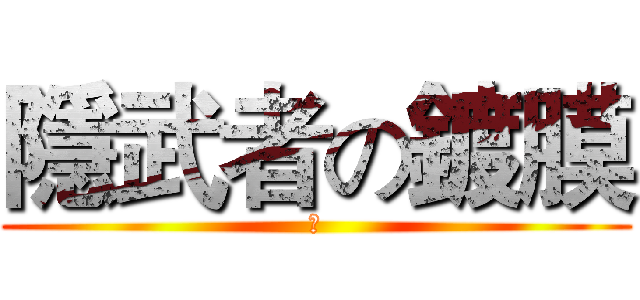 隱武者の鍍膜 (	)