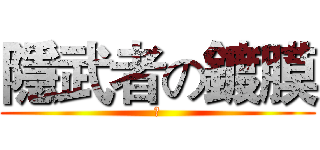 隱武者の鍍膜 (	)
