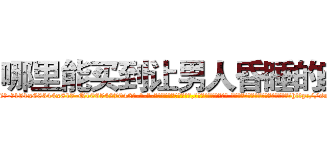 哪里能买到让男人昏睡的药 (哪里能买到让男人昏睡的药【电-话151x68344x817-Q1065427042元-吉-药-业】我们做的是长期生意,靠的是老客户长期支持 哪里能买到让男人昏睡的药在发表了一篇http://sngk.net/sZnIMo

参考消息网我们做的是长期生意,靠的是老客户长期支持也许我们早该意识到，就连鲍勃·霍斯金斯（金球奖戏剧类电影男主角 
)