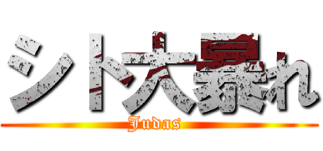 シト大暴れ (Judas )