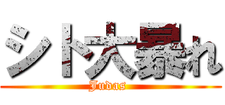 シト大暴れ (Judas )