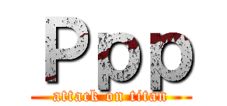 Ｐｐｐ (attack on titan)