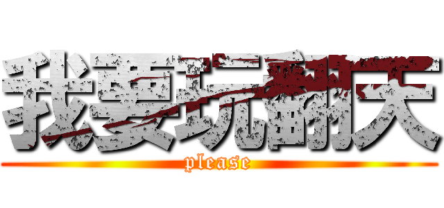 我要玩翻天 (please)