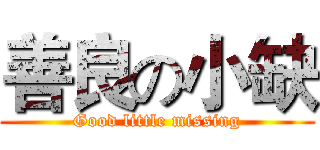 善良の小缺 (Good little missing)