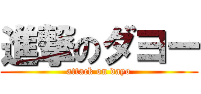進撃のダヨー (attack on dayo)