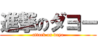進撃のダヨー (attack on dayo)