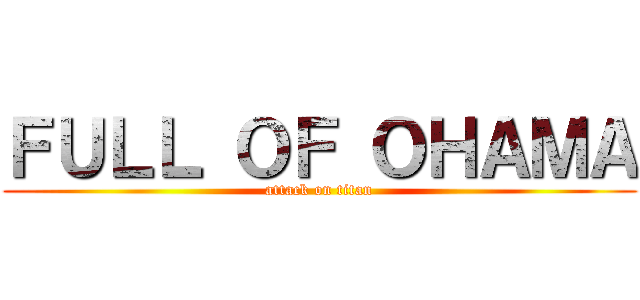ＦＵＬＬ ＯＦ ＯＨＡＭＡ (attack on titan)