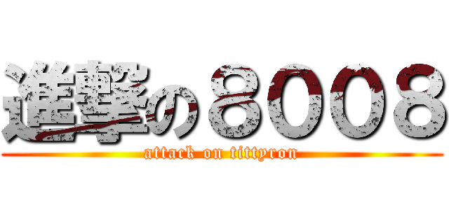 進撃の８００８ (attack on tittyron)