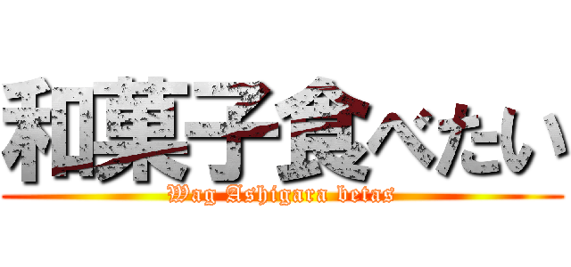 和菓子食べたい (Wag Ashigara betas)