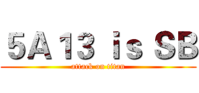 ５Ａ１３ ｉｓ ＳＢ (attack on titan)
