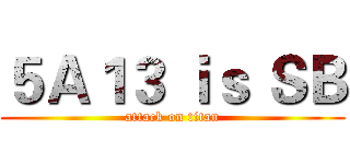 ５Ａ１３ ｉｓ ＳＢ (attack on titan)