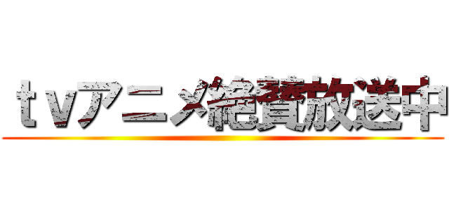 ｔｖアニメ絶賛放送中 ()