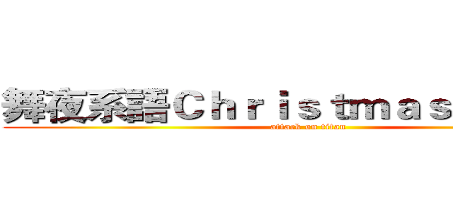 舞夜系語Ｃｈｒｉｓｔｍａｓ Ｐａｒｔｙ (attack on titan)