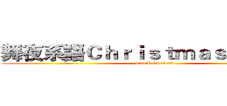 舞夜系語Ｃｈｒｉｓｔｍａｓ Ｐａｒｔｙ (attack on titan)