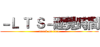 －Ｌ Ｔ Ｓ－睡覺時間 (attack on titan)