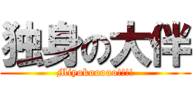 独身の大伴 (Miyokooooo!!!!)