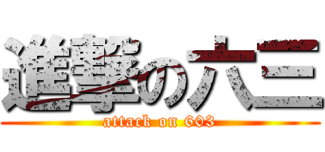 進撃の六三 (attack on 603)