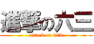 進撃の六三 (attack on 603)