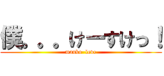 僕。。。けーすけっ！ (manko  love)