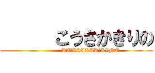      こうさかきりの (               KOUSAKAKiRINO)