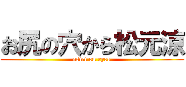 お尻の穴から松元涼 (osiri on ryou)